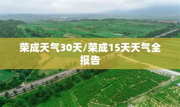 荣成天气30天/荣成15天天气全报告 荣成天气30天/荣成15天天气全报告