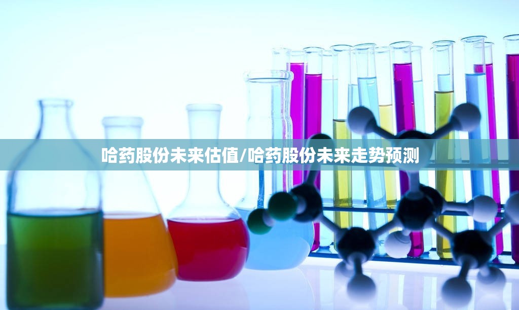 哈药股份未来估值/哈药股份未来走势预测