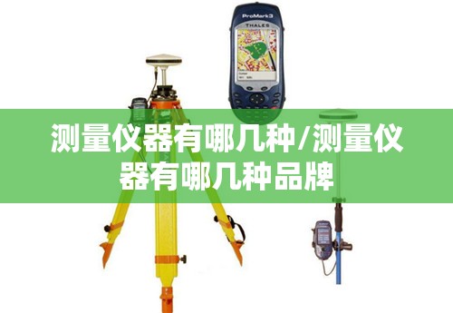 测量仪器有哪几种/测量仪器有哪几种品牌