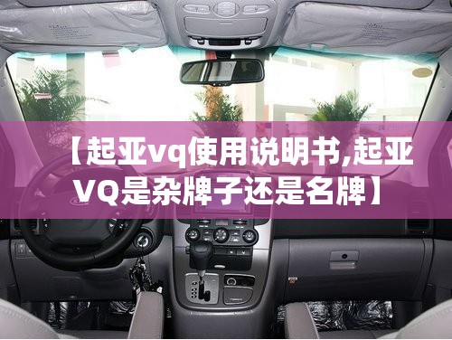 【起亚vq使用说明书,起亚VQ是杂牌子还是名牌】