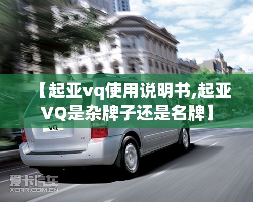 【起亚vq使用说明书,起亚VQ是杂牌子还是名牌】