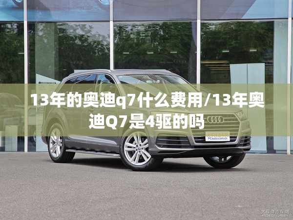13年的奥迪q7什么费用/13年奥迪Q7是4驱的吗