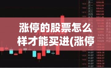 涨停的股票怎么样才能买进(涨停板如何挂单买入)