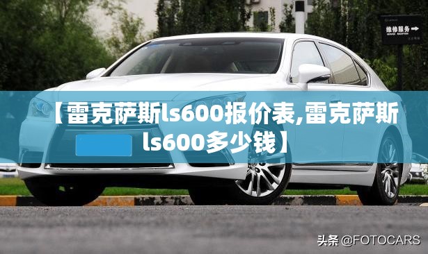 【雷克萨斯ls600报价表,雷克萨斯ls600多少钱】