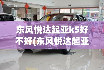 东风悦达起亚k5好不好(东风悦达起亚k5二手车值得买吗) 东风悦达起亚k5好不好(东风悦达起亚k5二手车值得买吗)