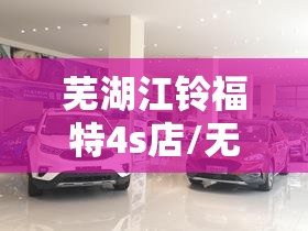 芜湖江铃福特4s店/无锡江铃福特4s店