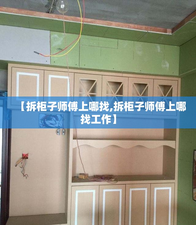 【拆柜子师傅上哪找,拆柜子师傅上哪找工作】 【拆柜子师傅上哪找,拆柜子师傅上哪找工作】