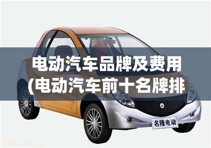 电动汽车品牌及费用(电动汽车前十名牌排名及费用10万左右) 电动汽车品牌及费用(电动汽车前十名牌排名及费用10万左右)