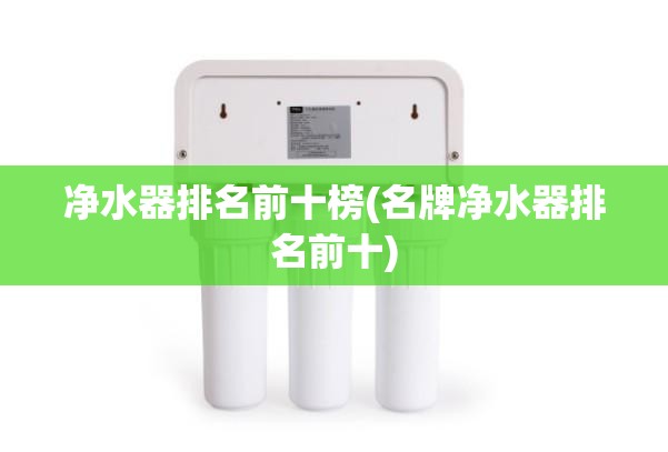 净水器排名前十榜(名牌净水器排名前十) 净水器排名前十榜(名牌净水器排名前十)