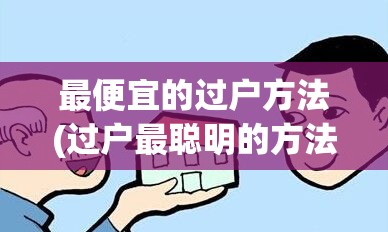 最便宜的过户方法(过户最聪明的方法) 最便宜的过户方法(过户最聪明的方法)