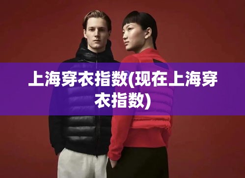 上海穿衣指数(现在上海穿衣指数) 上海穿衣指数(现在上海穿衣指数)