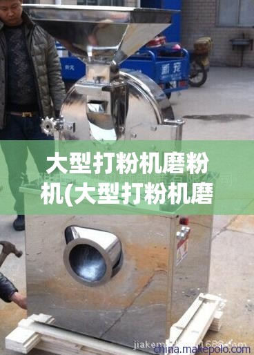 大型打粉机磨粉机(大型打粉机磨粉机视频) 大型打粉机磨粉机(大型打粉机磨粉机视频)