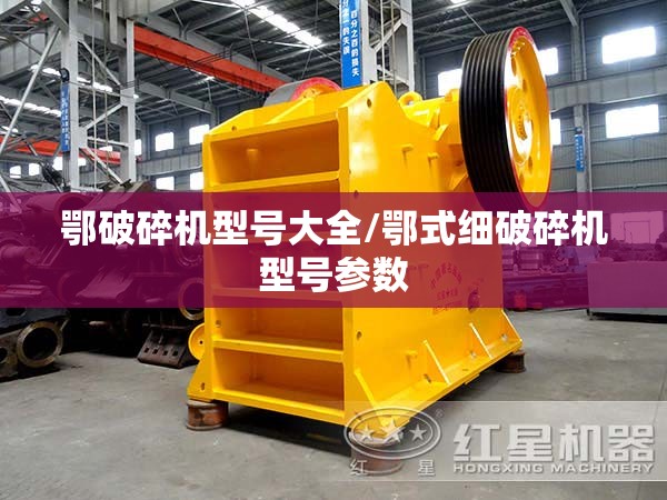鄂破碎机型号大全/鄂式细破碎机型号参数
