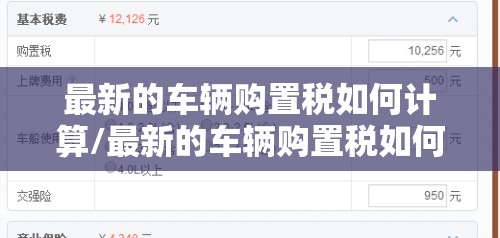 最新的车辆购置税如何计算/最新的车辆购置税如何计算出来