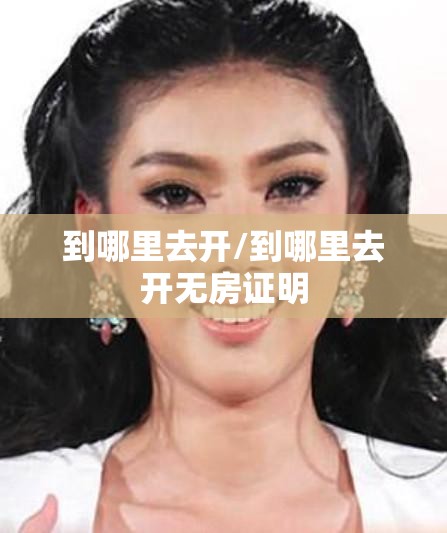 到哪里去开/到哪里去开无房证明 到哪里去开/到哪里去开无房证明