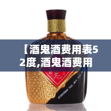【酒鬼酒费用表52度,酒鬼酒费用表52度一箱】