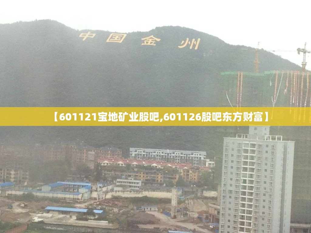 【601121宝地矿业股吧,601126股吧东方财富】