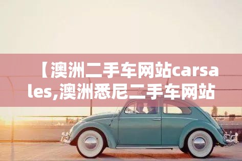 【澳洲二手车网站carsales,澳洲悉尼二手车网站】