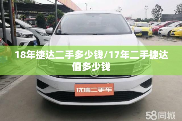 18年捷达二手多少钱/17年二手捷达值多少钱 18年捷达二手多少钱/17年二手捷达值多少钱