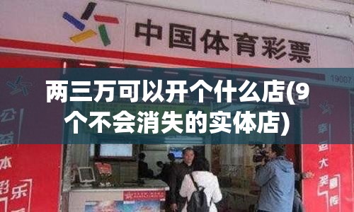 两三万可以开个什么店(9个不会消失的实体店)