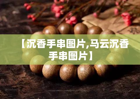 【沉香手串图片,马云沉香手串图片】