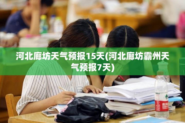 河北廊坊天气预报15天(河北廊坊霸州天气预报7天) 河北廊坊天气预报15天(河北廊坊霸州天气预报7天)