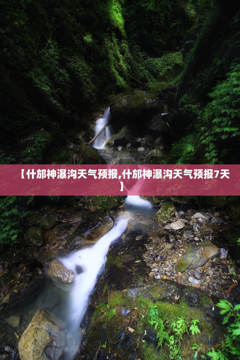 【什邡神瀑沟天气预报,什邡神瀑沟天气预报7天】 【什邡神瀑沟天气预报,什邡神瀑沟天气预报7天】