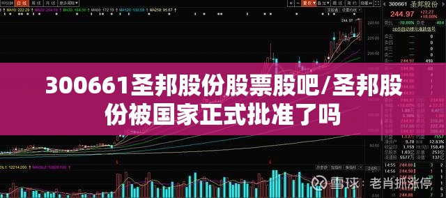 300661圣邦股份股票股吧/圣邦股份被国家正式批准了吗 300661圣邦股份股票股吧/圣邦股份被国家正式批准了吗