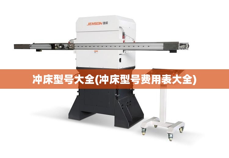 冲床型号大全(冲床型号费用表大全)