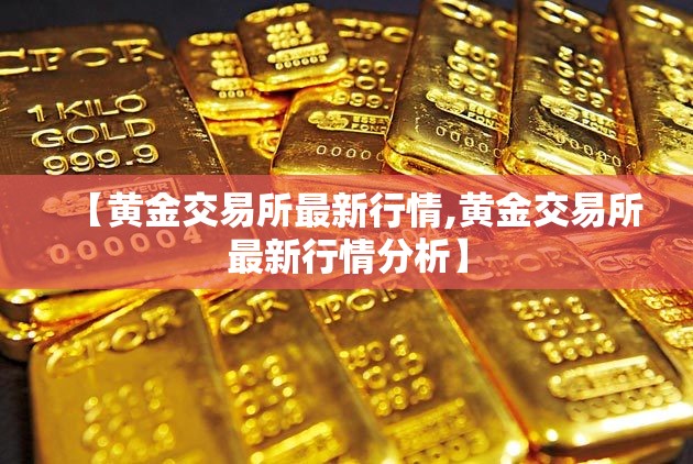 【黄金交易所最新行情,黄金交易所最新行情分析】