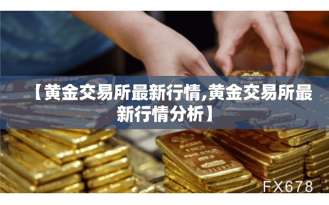 【黄金交易所最新行情,黄金交易所最新行情分析】