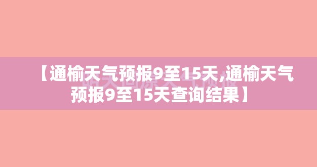 【通榆天气预报9至15天,通榆天气预报9至15天查询结果】 【通榆天气预报9至15天,通榆天气预报9至15天查询结果】