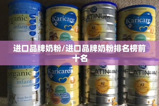 进口品牌奶粉/进口品牌奶粉排名榜前十名 进口品牌奶粉/进口品牌奶粉排名榜前十名