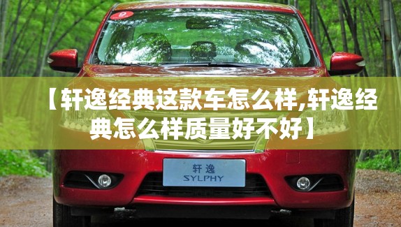 【轩逸经典这款车怎么样,轩逸经典怎么样质量好不好】