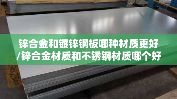 锌合金和镀锌钢板哪种材质更好/锌合金材质和不锈钢材质哪个好