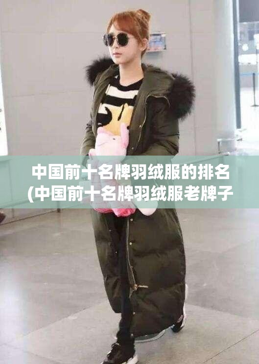 中国前十名牌羽绒服的排名(中国前十名牌羽绒服老牌子) 中国前十名牌羽绒服的排名(中国前十名牌羽绒服老牌子)