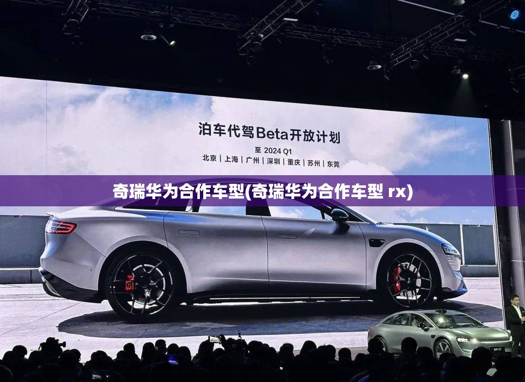 奇瑞华为合作车型(奇瑞华为合作车型 rx)