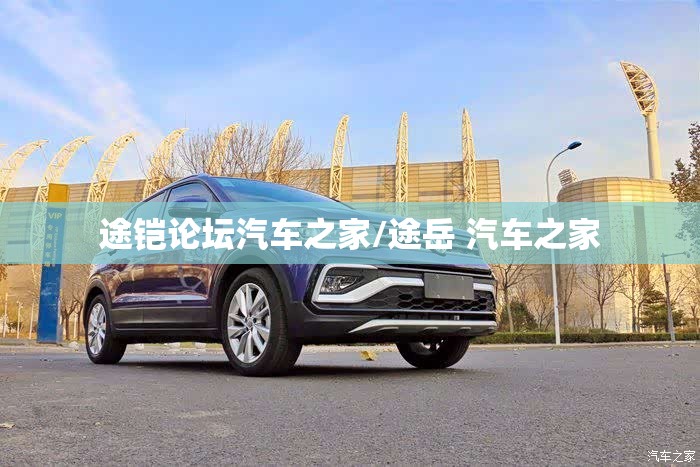 途铠论坛汽车之家/途岳 汽车之家