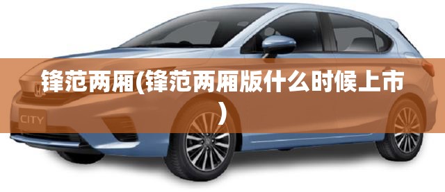 锋范两厢(锋范两厢版什么时候上市)