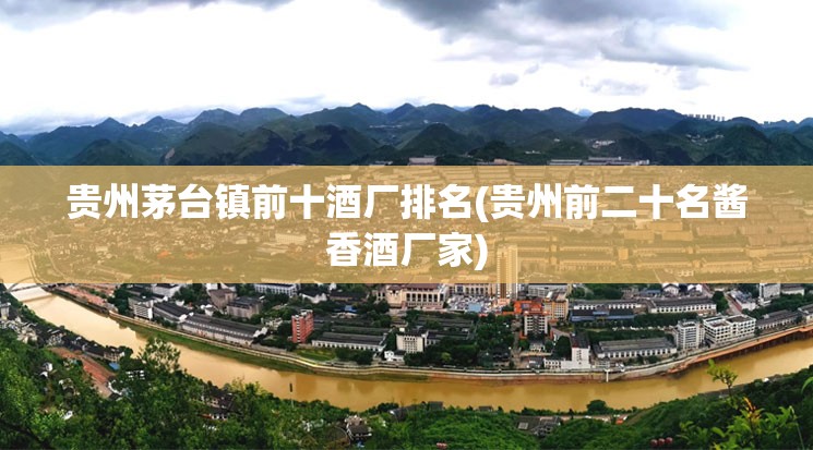 贵州茅台镇前十酒厂排名(贵州前二十名酱香酒厂家)