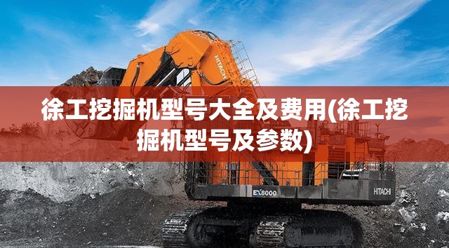 徐工挖掘机型号大全及费用(徐工挖掘机型号及参数) 徐工挖掘机型号大全及费用(徐工挖掘机型号及参数)