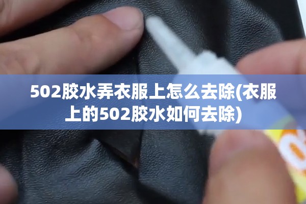 502胶水弄衣服上怎么去除(衣服上的502胶水如何去除)