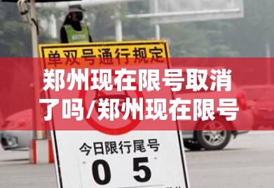 郑州现在限号取消了吗/郑州现在限号罚款吗最新 郑州现在限号取消了吗/郑州现在限号罚款吗最新