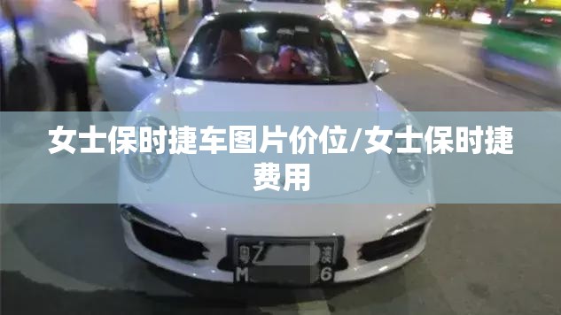 女士保时捷车图片价位/女士保时捷费用