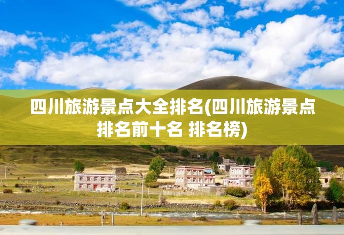 四川旅游景点大全排名(四川旅游景点排名前十名 排名榜) 四川旅游景点大全排名(四川旅游景点排名前十名 排名榜)