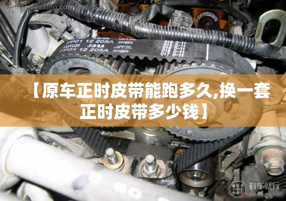 【原车正时皮带能跑多久,换一套正时皮带多少钱】 【原车正时皮带能跑多久,换一套正时皮带多少钱】