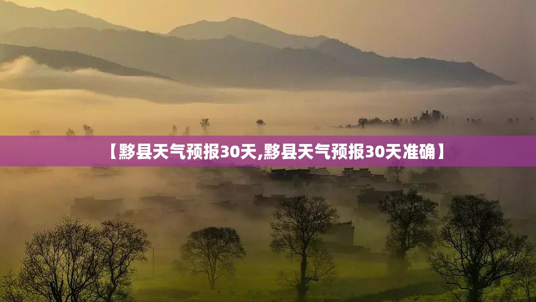 【黟县天气预报30天,黟县天气预报30天准确】
