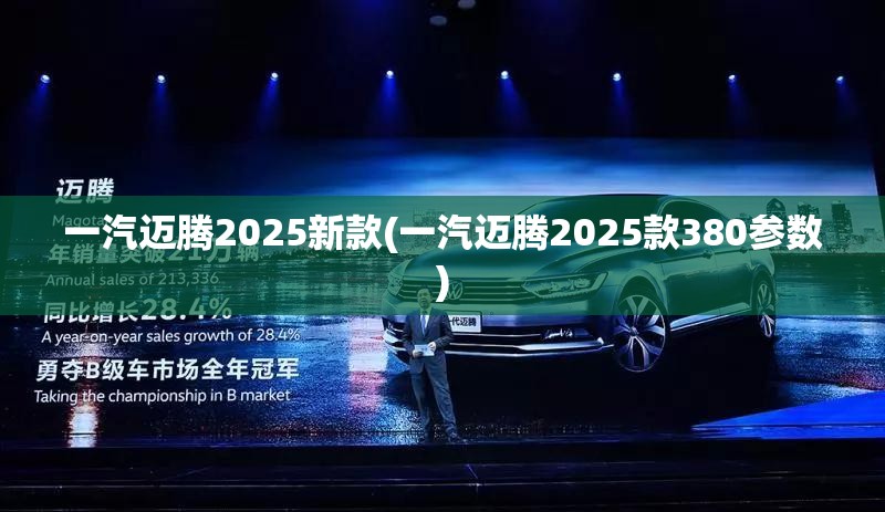一汽迈腾2025新款(一汽迈腾2025款380参数) 一汽迈腾2025新款(一汽迈腾2025款380参数)
