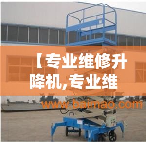 【专业维修升降机,专业维修升降平台电话】 【专业维修升降机,专业维修升降平台电话】