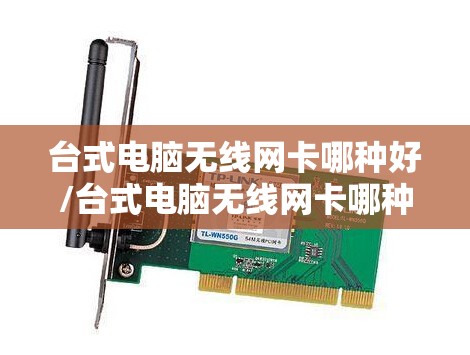 台式电脑无线网卡哪种好/台式电脑无线网卡哪种好用 台式电脑无线网卡哪种好/台式电脑无线网卡哪种好用